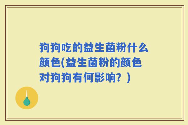 狗狗吃的益生菌粉什么颜色(益生菌粉的颜色对狗狗有何影响？)