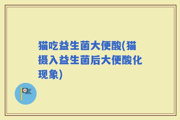 猫吃益生菌大便酸(猫摄入益生菌后大便酸化现象)