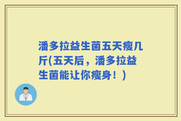 潘多拉益生菌五天瘦几斤(五天后，潘多拉益生菌能让你瘦身！)