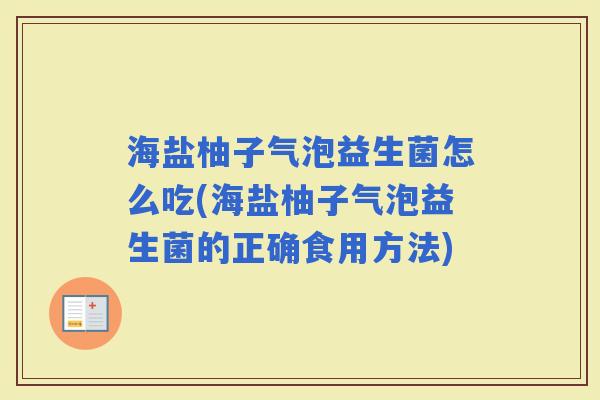 海盐柚子气泡益生菌怎么吃(海盐柚子气泡益生菌的正确食用方法)