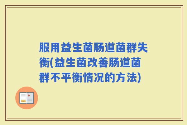 服用益生菌肠道菌群失衡(益生菌改善肠道菌群不平衡情况的方法)