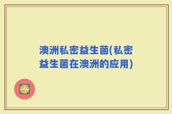 澳洲私密益生菌(私密益生菌在澳洲的应用) 澳洲私密益生菌(私密益生菌在澳洲的应用)