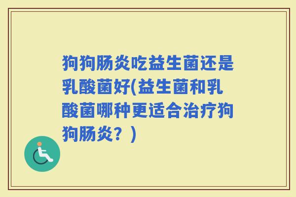 狗狗吃益生菌还是乳酸菌好(益生菌和乳酸菌哪种更适合狗狗？)