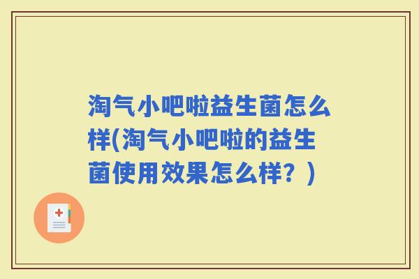 淘气小吧啦益生菌怎么样(淘气小吧啦的益生菌使用效果怎么样？)