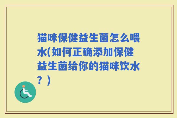 猫咪保健益生菌怎么喂水(如何正确添加保健益生菌给你的猫咪饮水？)
