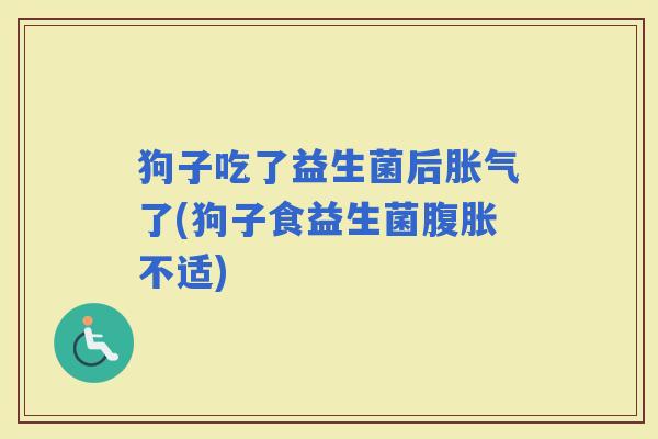 狗子吃了益生菌后了(狗子食益生菌不适)