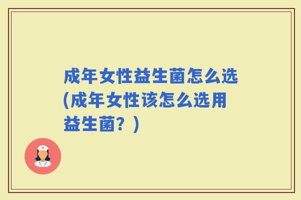 成年女性益生菌怎么选(成年女性该怎么选用益生菌？)