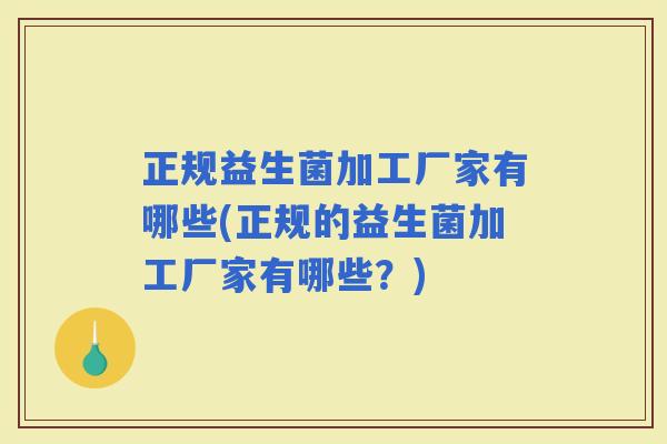 正规益生菌加工厂家有哪些(正规的益生菌加工厂家有哪些？)