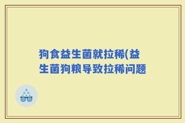 狗食益生菌就拉稀(益生菌狗粮导致拉稀问题