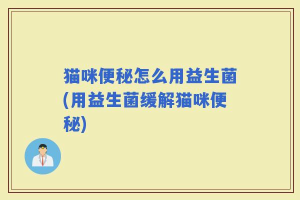 猫咪怎么用益生菌(用益生菌缓解猫咪)