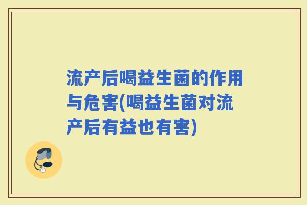 流产后喝益生菌的作用与危害(喝益生菌对流产后有益也有害)