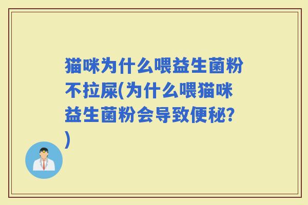 猫咪为什么喂益生菌粉不拉屎(为什么喂猫咪益生菌粉会导致？)
