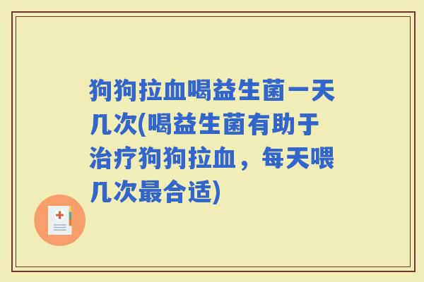 狗狗拉喝益生菌一天几次(喝益生菌有助于狗狗拉，每天喂几次合适)