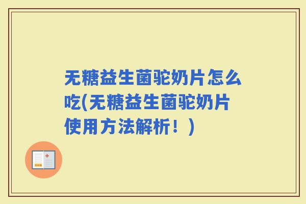 无糖益生菌驼奶片怎么吃(无糖益生菌驼奶片使用方法解析！)