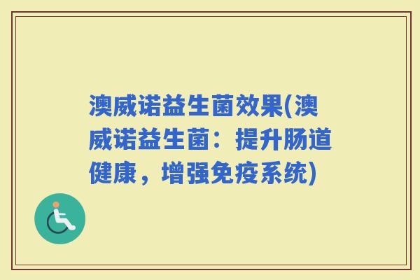 澳威诺益生菌效果(澳威诺益生菌：提升肠道健康，增强系统)