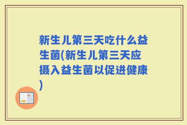 新生儿第三天吃什么益生菌(新生儿第三天应摄入益生菌以促进健康)