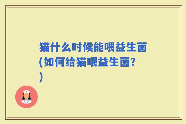 猫什么时候能喂益生菌(如何给猫喂益生菌？)
