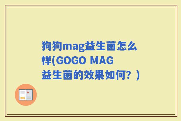 狗狗mag益生菌怎么样(GOGO MAG益生菌的效果如何？)
