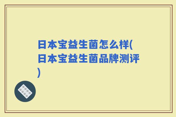 日本宝益生菌怎么样(日本宝益生菌品牌测评)
