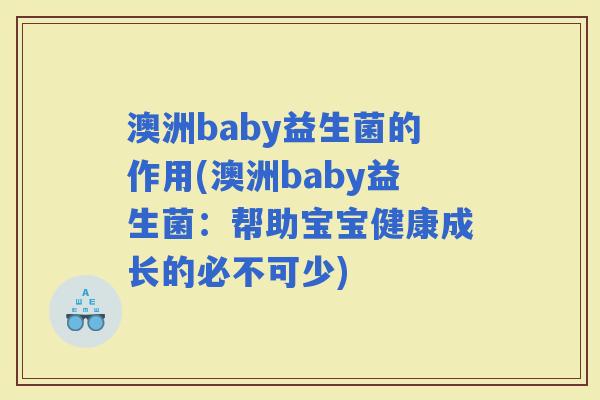 澳洲baby益生菌的作用(澳洲baby益生菌:帮助宝宝健康成长的必不可少) 澳洲baby益生菌的作用(澳洲baby益生菌:帮助宝宝健康成长的必不可少)