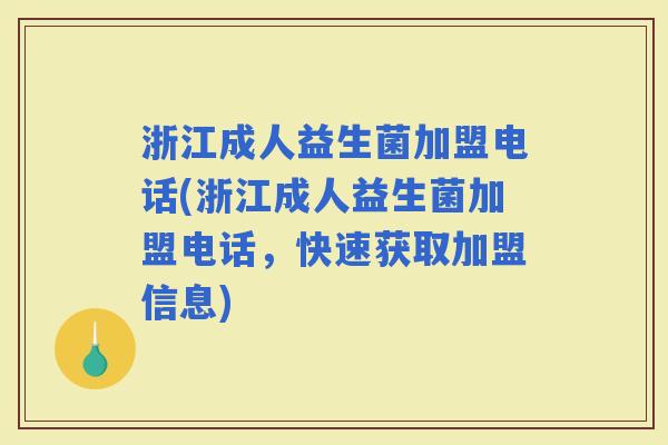 浙江成人益生菌加盟电话(浙江成人益生菌加盟电话,快速获取加盟信息) 浙江成人益生菌加盟电话(浙江成人益生菌加盟电话,快速获取加盟信息)
