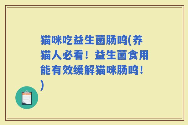 猫咪吃益生菌肠鸣(养猫人必看！益生菌食用能有效缓解猫咪肠鸣！)