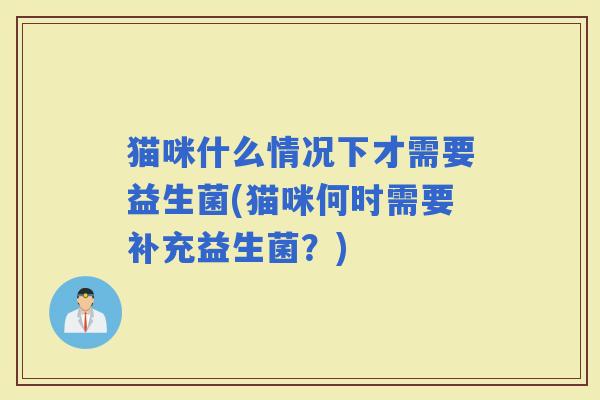 猫咪什么情况下才需要益生菌(猫咪何时需要补充益生菌？)