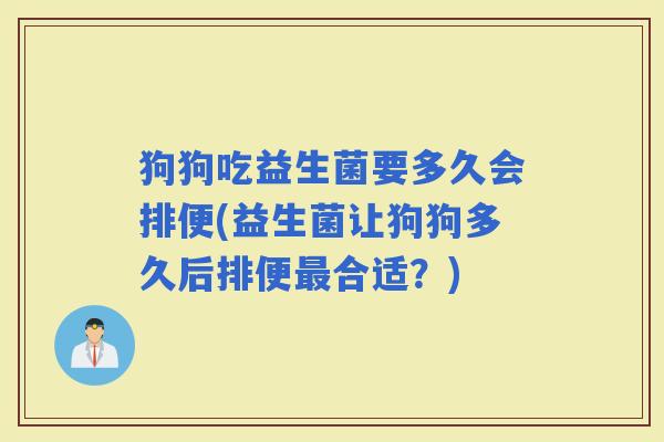 狗狗吃益生菌要多久会排便(益生菌让狗狗多久后排便合适?) 狗狗吃益生菌要多久会排便(益生菌让狗狗多久后排便合适?)
