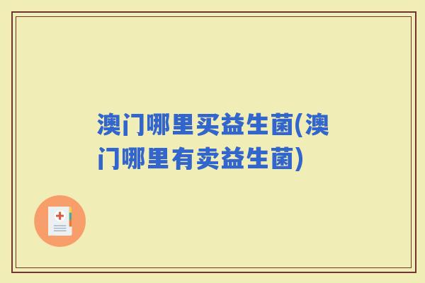 澳门哪里买益生菌(澳门哪里有卖益生菌) 澳门哪里买益生菌(澳门哪里有卖益生菌)