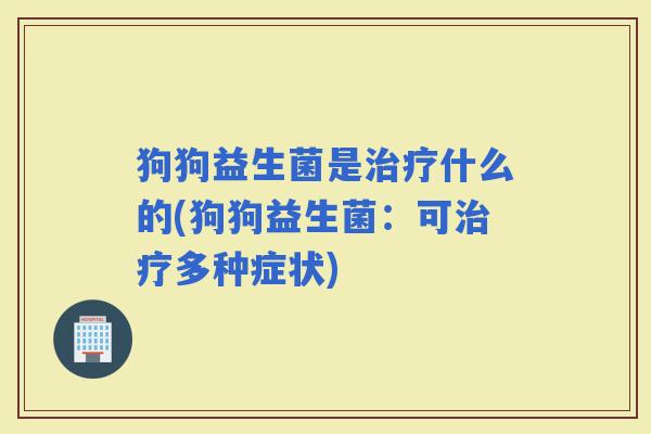狗狗益生菌是什么的(狗狗益生菌：可多种症状)