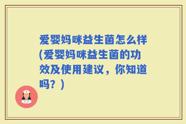 爱婴妈咪益生菌怎么样(爱婴妈咪益生菌的功效及使用建议，你知道吗？)
