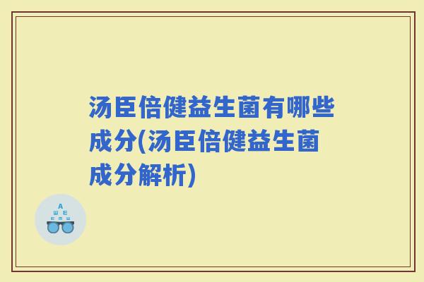 汤臣倍健益生菌有哪些成分(汤臣倍健益生菌成分解析)