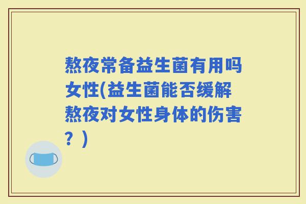 熬夜常备益生菌有用吗女性(益生菌能否缓解熬夜对女性身体的伤害？)