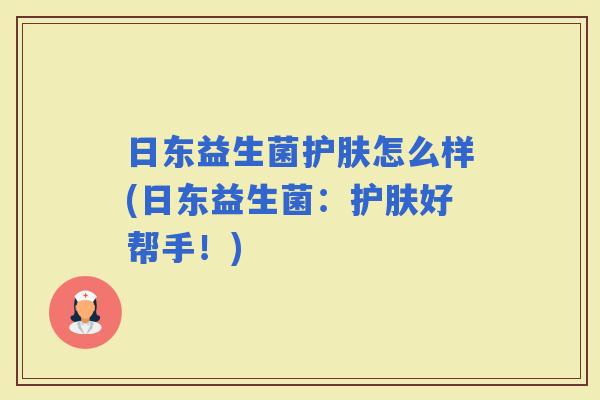 日东益生菌护肤怎么样(日东益生菌：护肤好帮手！)