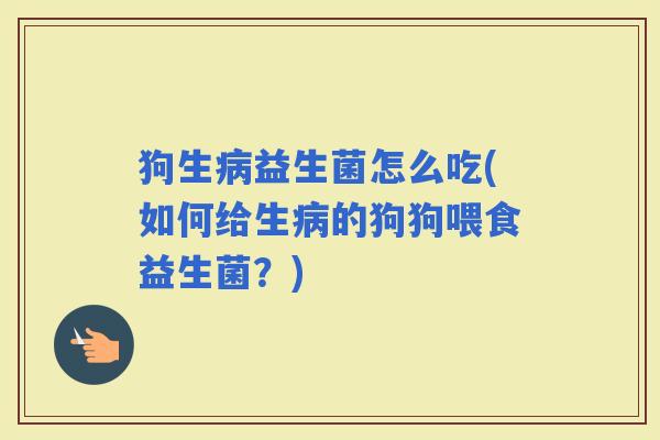 狗生益生菌怎么吃(如何给生的狗狗喂食益生菌？)