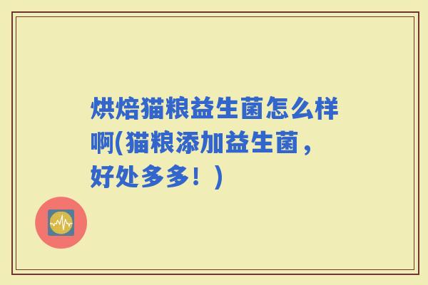 烘焙猫粮益生菌怎么样啊(猫粮添加益生菌，好处多多！)