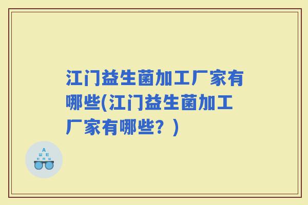 江门益生菌加工厂家有哪些(江门益生菌加工厂家有哪些?) 江门益生菌加工厂家有哪些(江门益生菌加工厂家有哪些?)