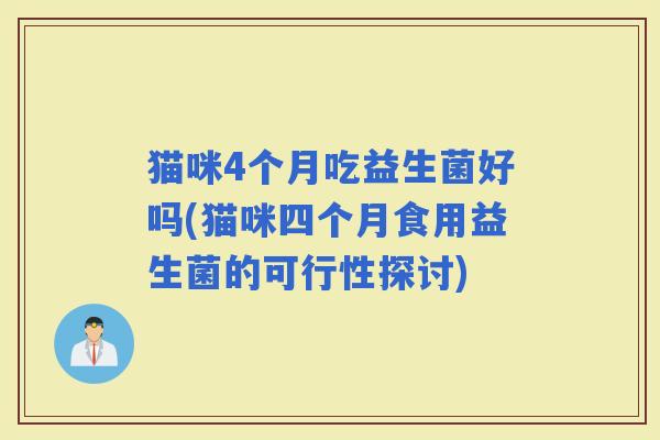猫咪4个月吃益生菌好吗(猫咪四个月食用益生菌的可行性探讨) 猫咪4个月吃益生菌好吗(猫咪四个月食用益生菌的可行性探讨)