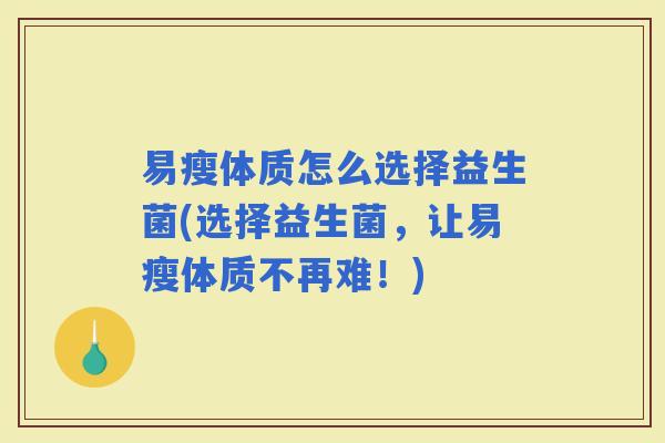 易瘦体质怎么选择益生菌(选择益生菌，让易瘦体质不再难！)