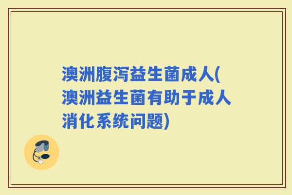 澳洲益生菌成人(澳洲益生菌有助于成人消化系统问题)