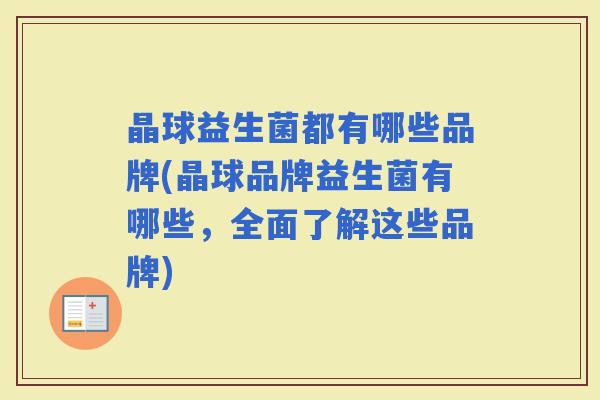 晶球益生菌都有哪些品牌(晶球品牌益生菌有哪些，全面了解这些品牌)