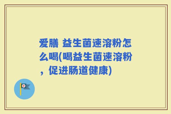 爱膳 益生菌速溶粉怎么喝(喝益生菌速溶粉，促进肠道健康)
