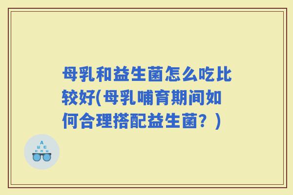 母乳和益生菌怎么吃比较好(母乳哺育期间如何合理搭配益生菌?) 母乳和益生菌怎么吃比较好(母乳哺育期间如何合理搭配益生菌?)
