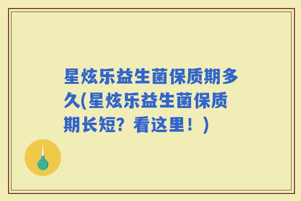 星炫乐益生菌保质期多久(星炫乐益生菌保质期长短？看这里！)