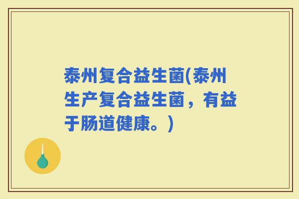 泰州复合益生菌(泰州生产复合益生菌，有益于肠道健康。)