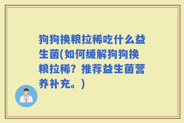 狗狗换粮拉稀吃什么益生菌(如何缓解狗狗换粮拉稀？推荐益生菌营养补充。)