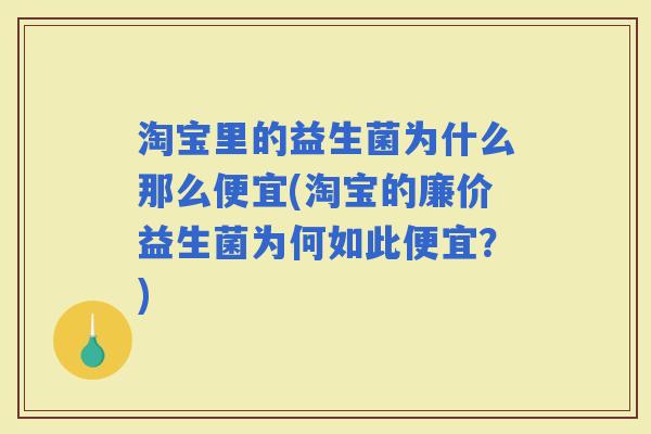 淘宝里的益生菌为什么那么便宜(淘宝的廉价益生菌为何如此便宜?) 淘宝里的益生菌为什么那么便宜(淘宝的廉价益生菌为何如此便宜?)