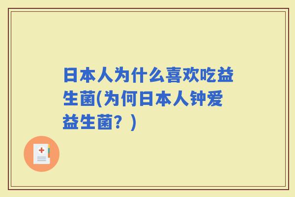 日本人为什么喜欢吃益生菌(为何日本人钟爱益生菌?) 日本人为什么喜欢吃益生菌(为何日本人钟爱益生菌?)
