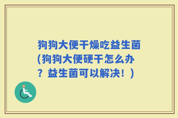 狗狗大便干燥吃益生菌(狗狗大便硬干怎么办?益生菌可以解决!) 狗狗大便干燥吃益生菌(狗狗大便硬干怎么办?益生菌可以解决!)