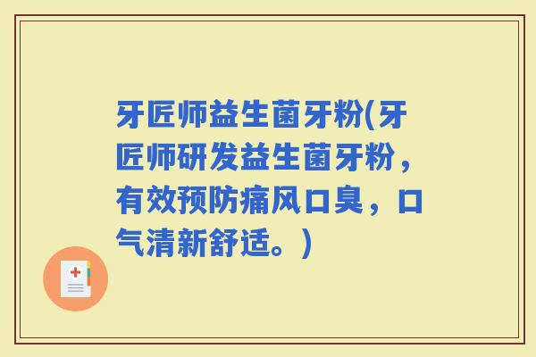 牙匠师益生菌牙粉(牙匠师研发益生菌牙粉，有效痛风，口气清新舒适。)